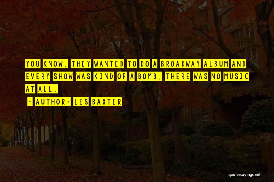 Les Baxter Quotes: You Know, They Wanted To Do A Broadway Album And Every Show Was Kind Of A Bomb. There Was No