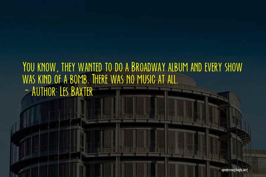 Les Baxter Quotes: You Know, They Wanted To Do A Broadway Album And Every Show Was Kind Of A Bomb. There Was No