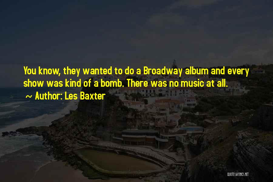 Les Baxter Quotes: You Know, They Wanted To Do A Broadway Album And Every Show Was Kind Of A Bomb. There Was No