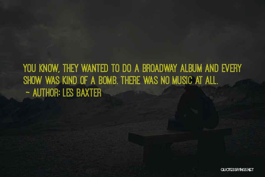 Les Baxter Quotes: You Know, They Wanted To Do A Broadway Album And Every Show Was Kind Of A Bomb. There Was No