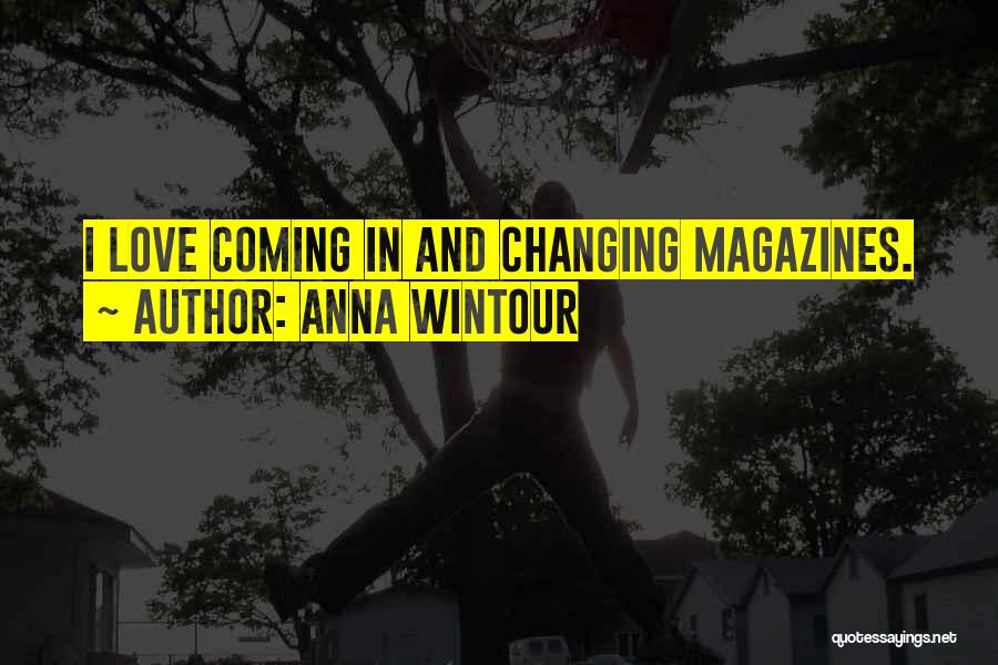 Anna Wintour Quotes: I Love Coming In And Changing Magazines.