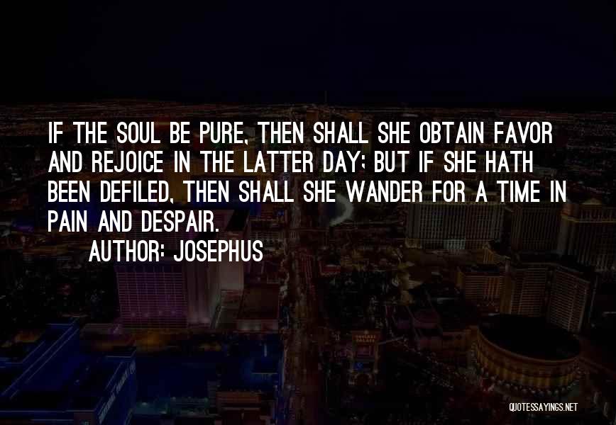 Josephus Quotes: If The Soul Be Pure, Then Shall She Obtain Favor And Rejoice In The Latter Day; But If She Hath