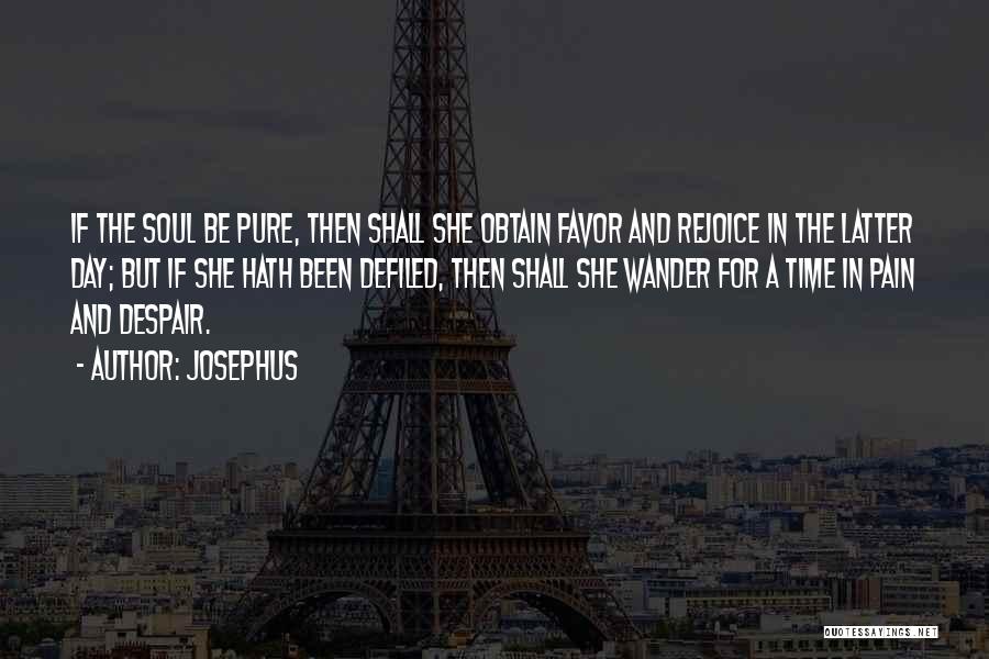 Josephus Quotes: If The Soul Be Pure, Then Shall She Obtain Favor And Rejoice In The Latter Day; But If She Hath