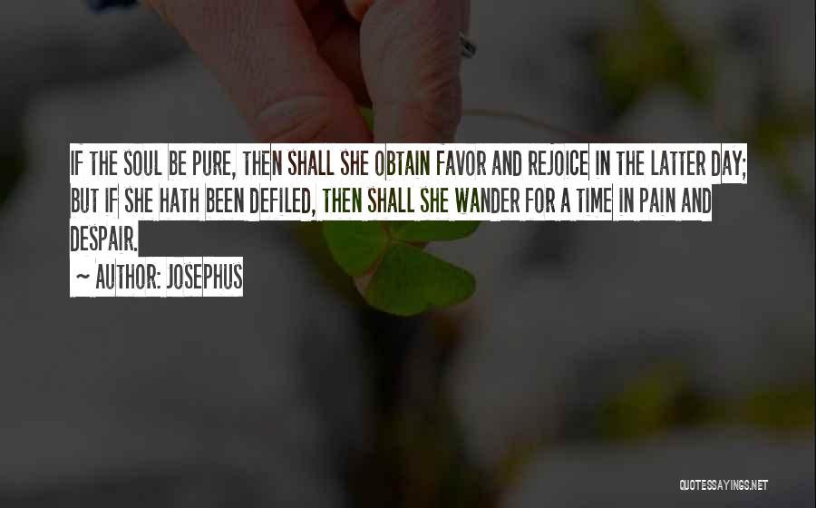 Josephus Quotes: If The Soul Be Pure, Then Shall She Obtain Favor And Rejoice In The Latter Day; But If She Hath