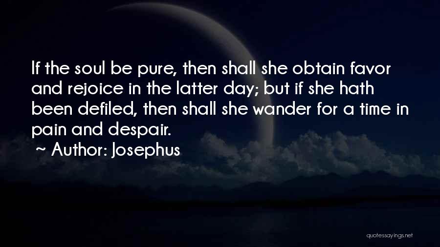 Josephus Quotes: If The Soul Be Pure, Then Shall She Obtain Favor And Rejoice In The Latter Day; But If She Hath