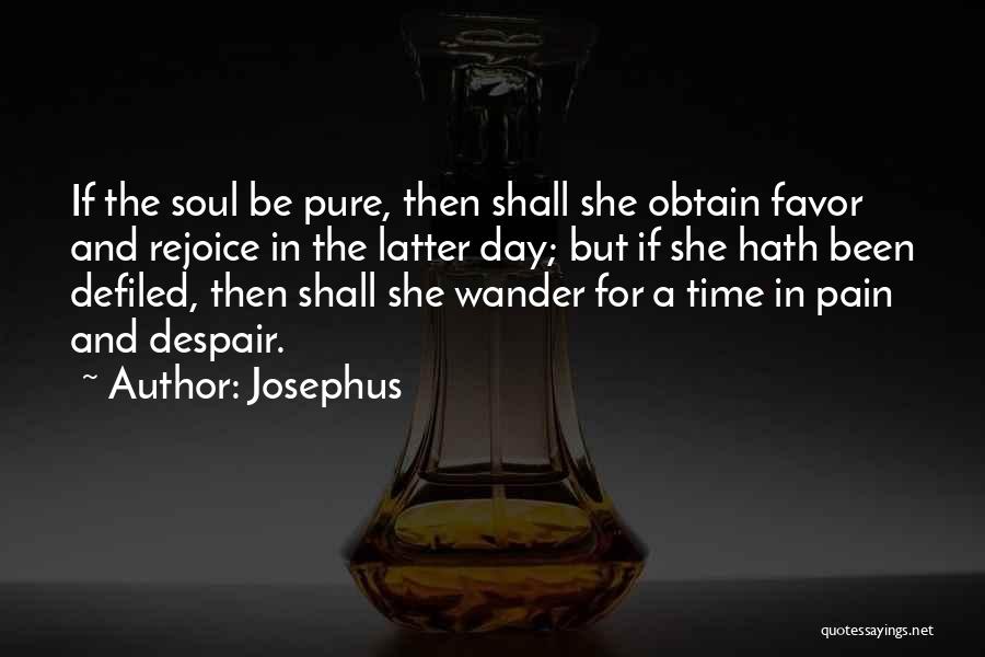 Josephus Quotes: If The Soul Be Pure, Then Shall She Obtain Favor And Rejoice In The Latter Day; But If She Hath