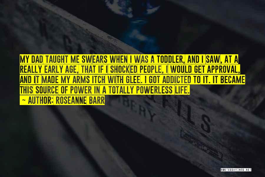 Roseanne Barr Quotes: My Dad Taught Me Swears When I Was A Toddler, And I Saw, At A Really Early Age, That If