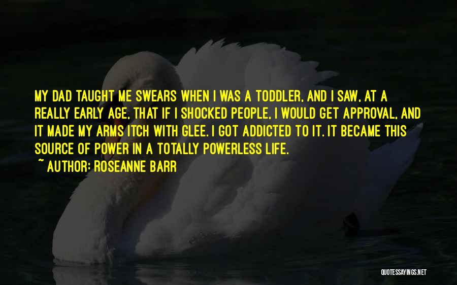 Roseanne Barr Quotes: My Dad Taught Me Swears When I Was A Toddler, And I Saw, At A Really Early Age, That If