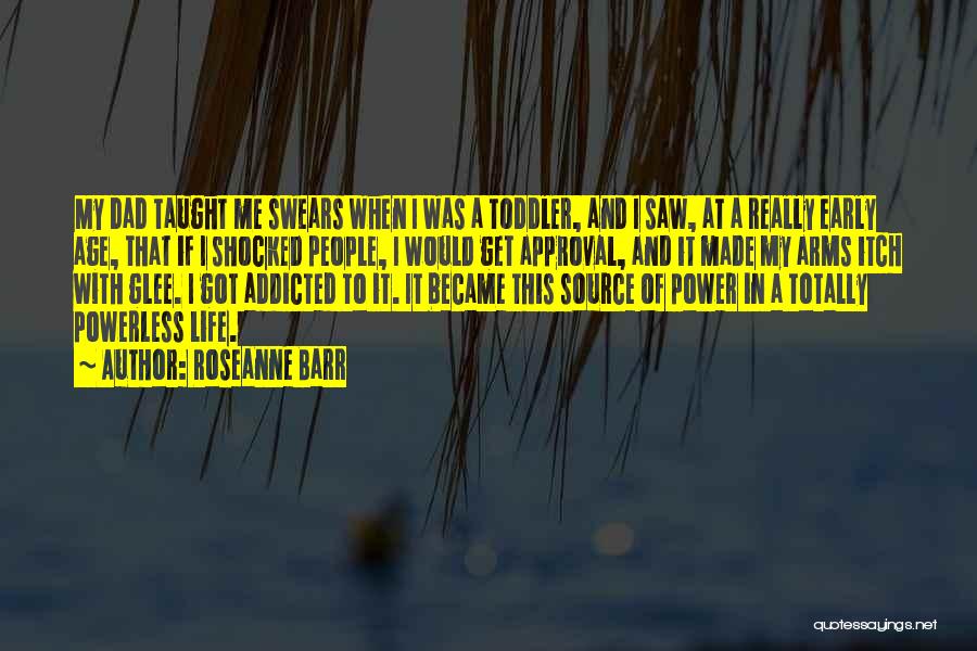 Roseanne Barr Quotes: My Dad Taught Me Swears When I Was A Toddler, And I Saw, At A Really Early Age, That If