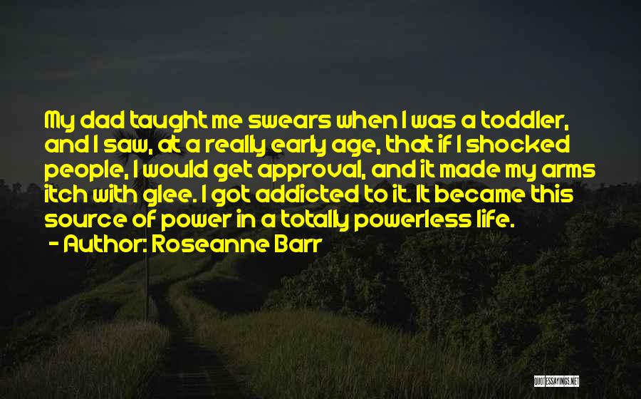 Roseanne Barr Quotes: My Dad Taught Me Swears When I Was A Toddler, And I Saw, At A Really Early Age, That If