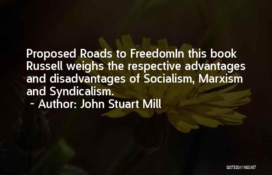 John Stuart Mill Quotes: Proposed Roads To Freedomin This Book Russell Weighs The Respective Advantages And Disadvantages Of Socialism, Marxism And Syndicalism.