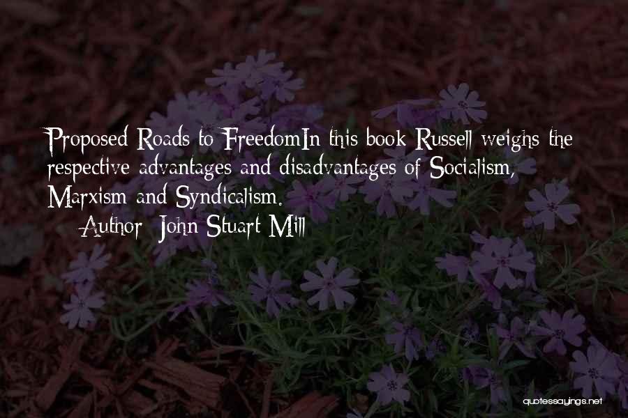 John Stuart Mill Quotes: Proposed Roads To Freedomin This Book Russell Weighs The Respective Advantages And Disadvantages Of Socialism, Marxism And Syndicalism.
