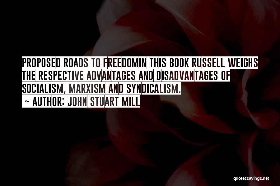 John Stuart Mill Quotes: Proposed Roads To Freedomin This Book Russell Weighs The Respective Advantages And Disadvantages Of Socialism, Marxism And Syndicalism.