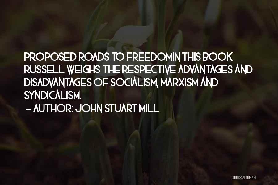 John Stuart Mill Quotes: Proposed Roads To Freedomin This Book Russell Weighs The Respective Advantages And Disadvantages Of Socialism, Marxism And Syndicalism.
