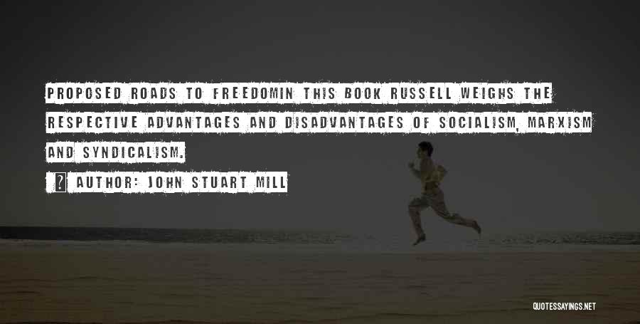John Stuart Mill Quotes: Proposed Roads To Freedomin This Book Russell Weighs The Respective Advantages And Disadvantages Of Socialism, Marxism And Syndicalism.