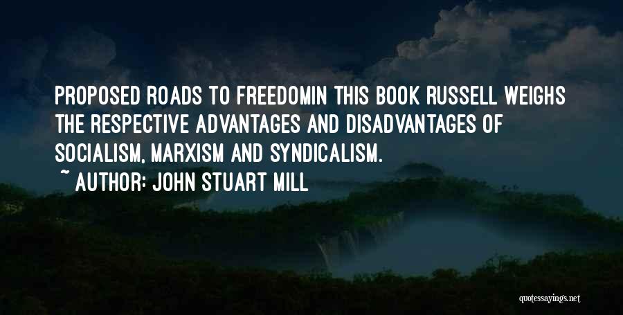 John Stuart Mill Quotes: Proposed Roads To Freedomin This Book Russell Weighs The Respective Advantages And Disadvantages Of Socialism, Marxism And Syndicalism.