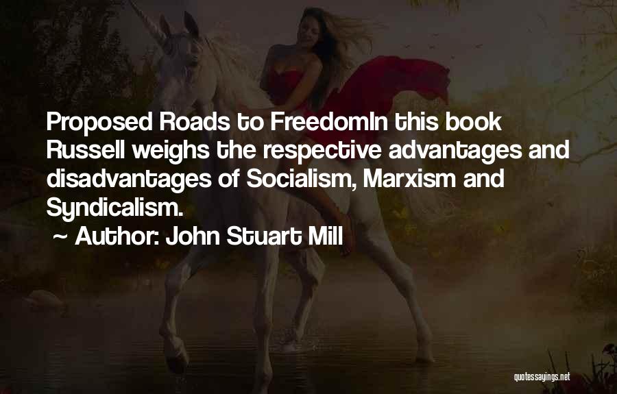 John Stuart Mill Quotes: Proposed Roads To Freedomin This Book Russell Weighs The Respective Advantages And Disadvantages Of Socialism, Marxism And Syndicalism.