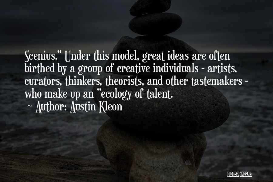 Austin Kleon Quotes: Scenius. Under This Model, Great Ideas Are Often Birthed By A Group Of Creative Individuals - Artists, Curators, Thinkers, Theorists,