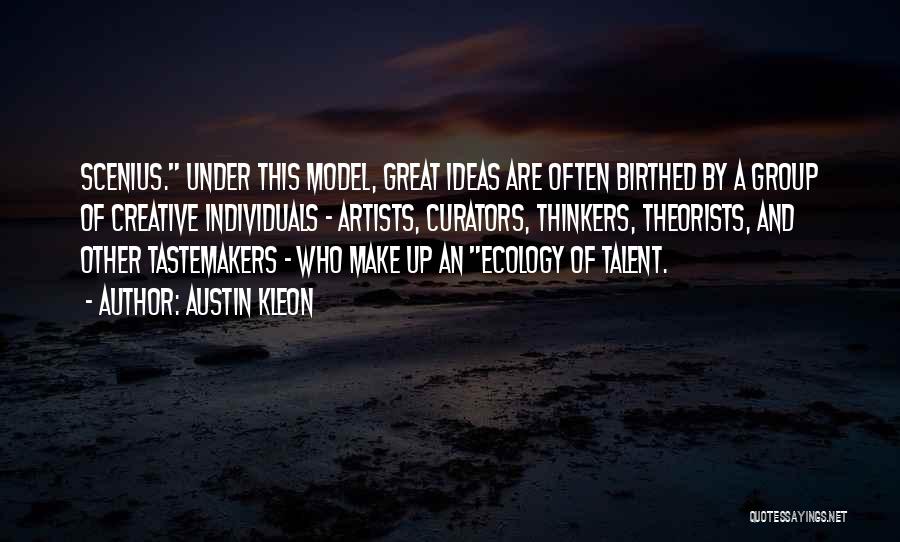 Austin Kleon Quotes: Scenius. Under This Model, Great Ideas Are Often Birthed By A Group Of Creative Individuals - Artists, Curators, Thinkers, Theorists,
