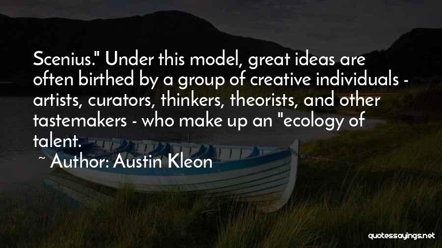 Austin Kleon Quotes: Scenius. Under This Model, Great Ideas Are Often Birthed By A Group Of Creative Individuals - Artists, Curators, Thinkers, Theorists,