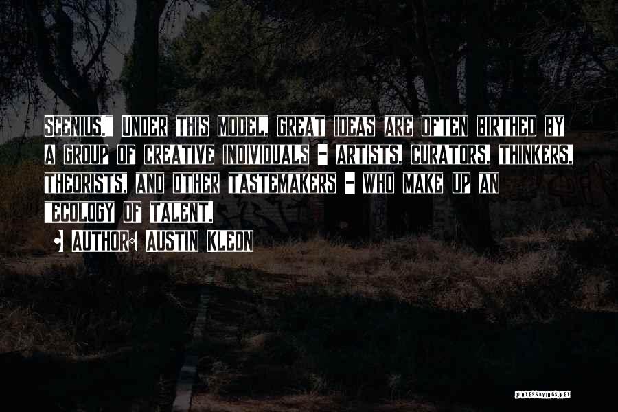 Austin Kleon Quotes: Scenius. Under This Model, Great Ideas Are Often Birthed By A Group Of Creative Individuals - Artists, Curators, Thinkers, Theorists,