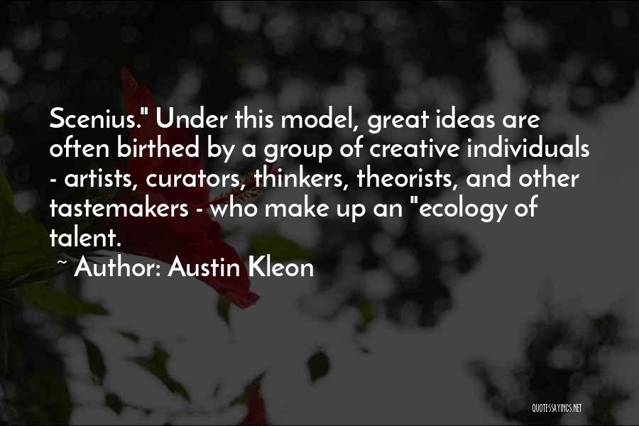 Austin Kleon Quotes: Scenius. Under This Model, Great Ideas Are Often Birthed By A Group Of Creative Individuals - Artists, Curators, Thinkers, Theorists,
