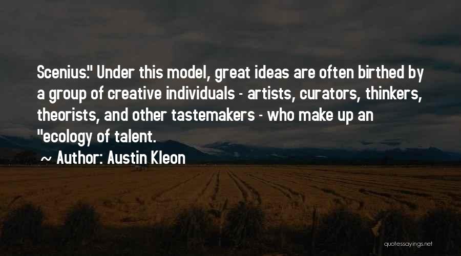 Austin Kleon Quotes: Scenius. Under This Model, Great Ideas Are Often Birthed By A Group Of Creative Individuals - Artists, Curators, Thinkers, Theorists,