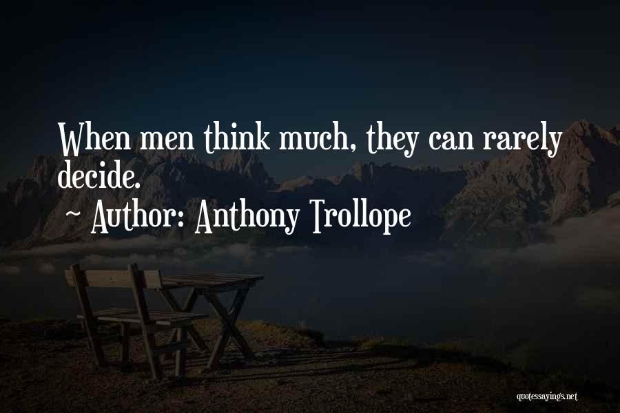Anthony Trollope Quotes: When Men Think Much, They Can Rarely Decide.