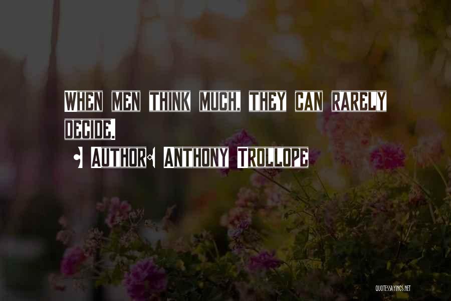 Anthony Trollope Quotes: When Men Think Much, They Can Rarely Decide.