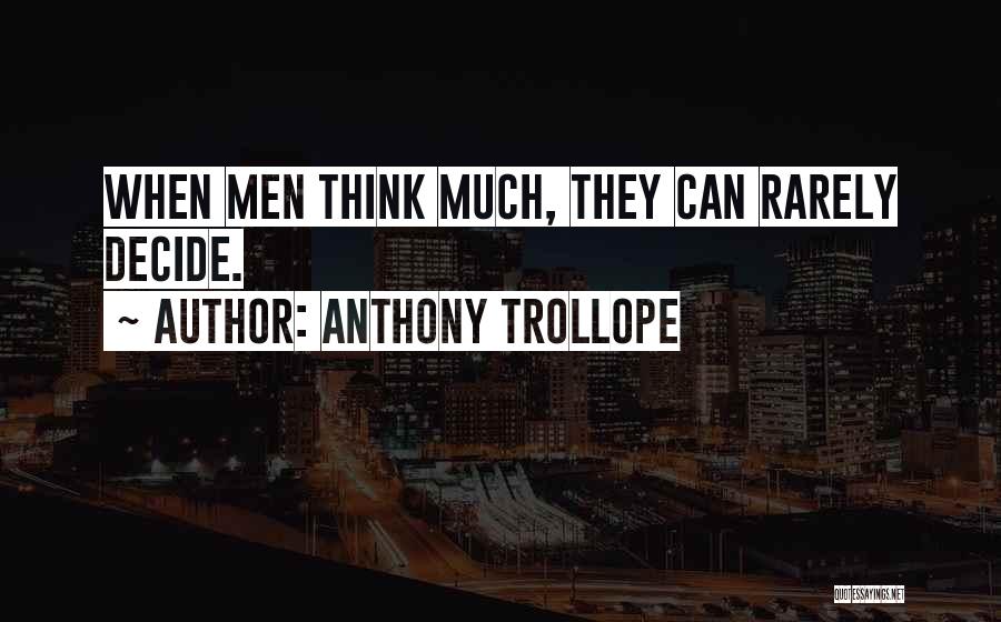 Anthony Trollope Quotes: When Men Think Much, They Can Rarely Decide.