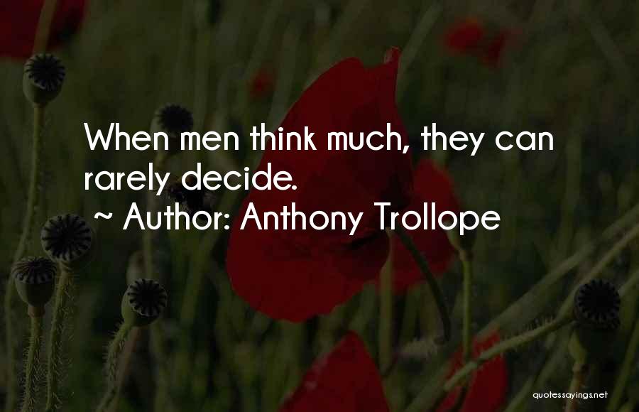 Anthony Trollope Quotes: When Men Think Much, They Can Rarely Decide.