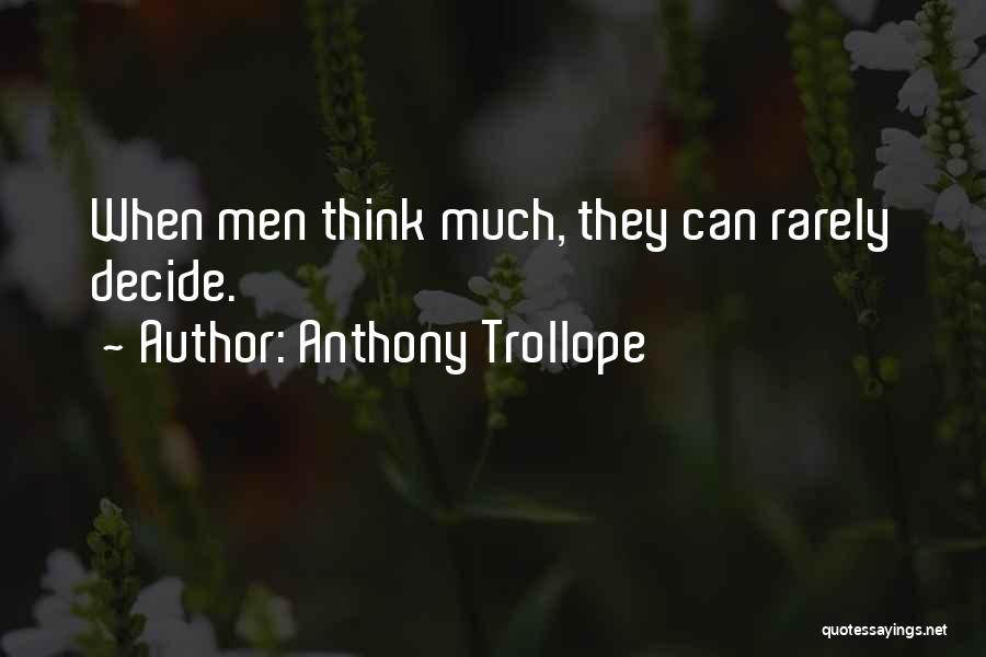 Anthony Trollope Quotes: When Men Think Much, They Can Rarely Decide.
