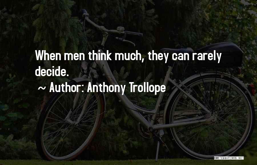 Anthony Trollope Quotes: When Men Think Much, They Can Rarely Decide.