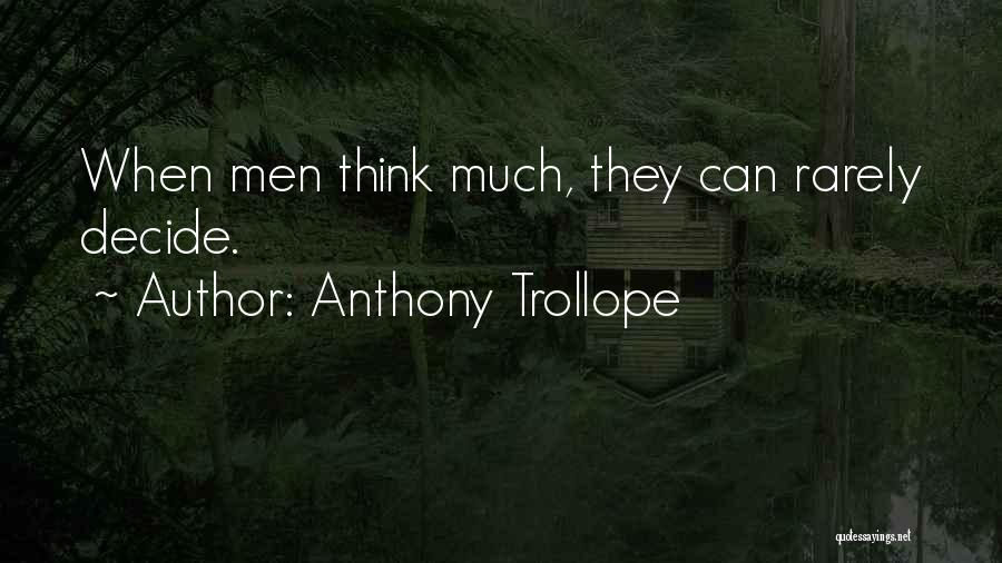 Anthony Trollope Quotes: When Men Think Much, They Can Rarely Decide.