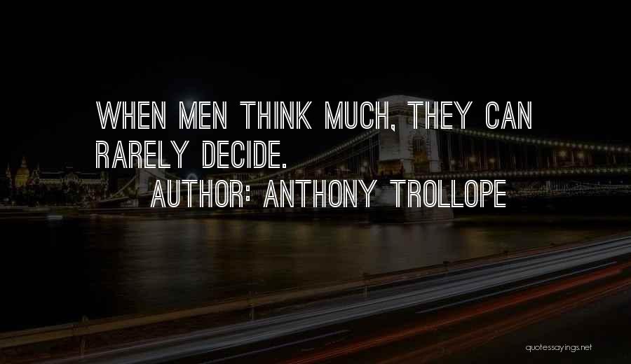 Anthony Trollope Quotes: When Men Think Much, They Can Rarely Decide.