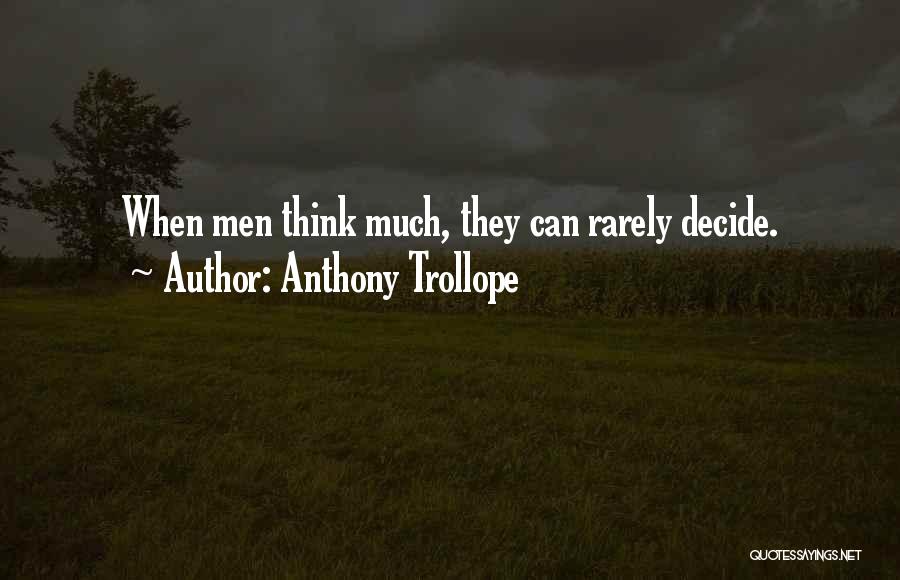 Anthony Trollope Quotes: When Men Think Much, They Can Rarely Decide.