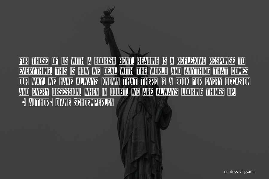 Diane Schoemperlen Quotes: For Those Of Us With A Bookish Bent, Reading Is A Reflexive Response To Everything. This Is How We Deal