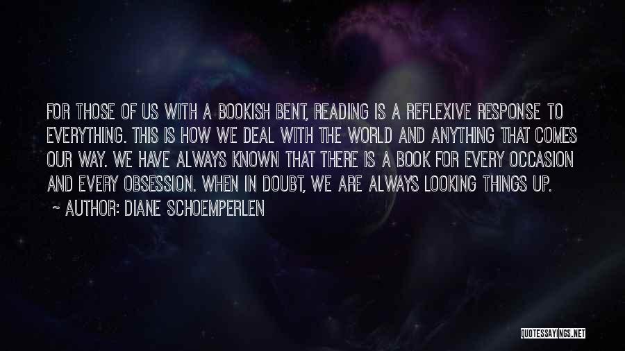 Diane Schoemperlen Quotes: For Those Of Us With A Bookish Bent, Reading Is A Reflexive Response To Everything. This Is How We Deal