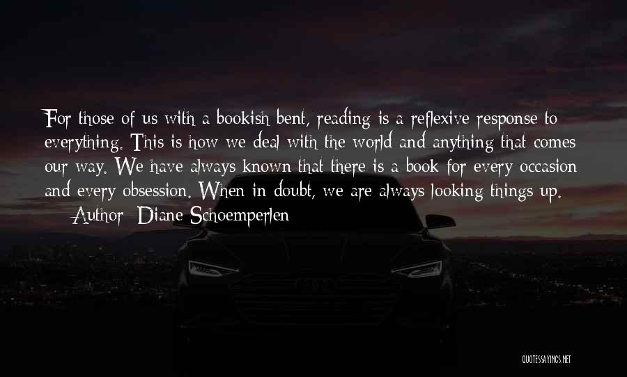 Diane Schoemperlen Quotes: For Those Of Us With A Bookish Bent, Reading Is A Reflexive Response To Everything. This Is How We Deal