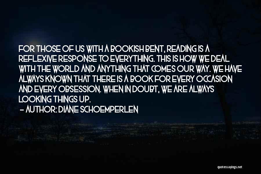 Diane Schoemperlen Quotes: For Those Of Us With A Bookish Bent, Reading Is A Reflexive Response To Everything. This Is How We Deal