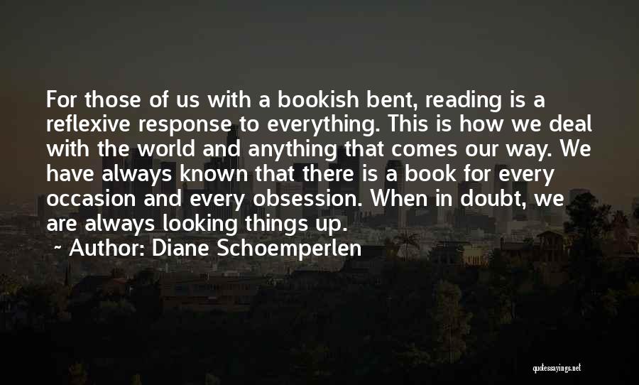 Diane Schoemperlen Quotes: For Those Of Us With A Bookish Bent, Reading Is A Reflexive Response To Everything. This Is How We Deal