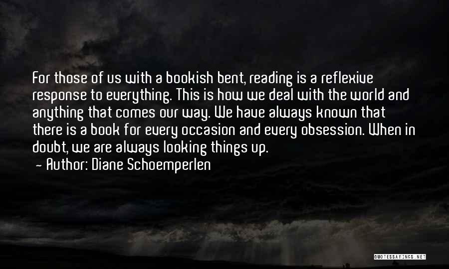 Diane Schoemperlen Quotes: For Those Of Us With A Bookish Bent, Reading Is A Reflexive Response To Everything. This Is How We Deal