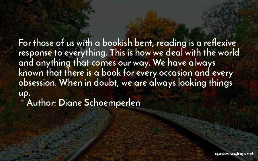 Diane Schoemperlen Quotes: For Those Of Us With A Bookish Bent, Reading Is A Reflexive Response To Everything. This Is How We Deal