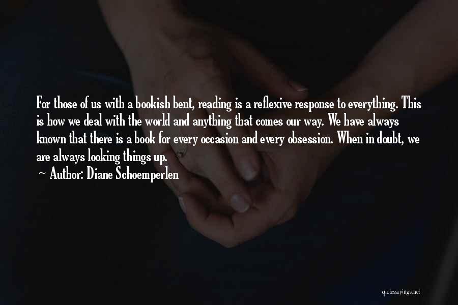 Diane Schoemperlen Quotes: For Those Of Us With A Bookish Bent, Reading Is A Reflexive Response To Everything. This Is How We Deal