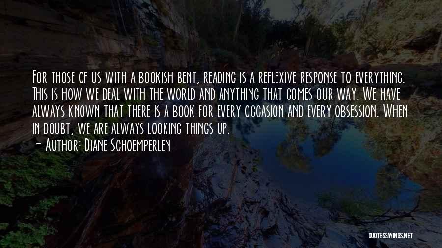 Diane Schoemperlen Quotes: For Those Of Us With A Bookish Bent, Reading Is A Reflexive Response To Everything. This Is How We Deal