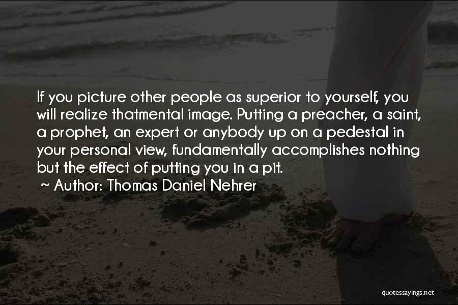 Thomas Daniel Nehrer Quotes: If You Picture Other People As Superior To Yourself, You Will Realize Thatmental Image. Putting A Preacher, A Saint, A