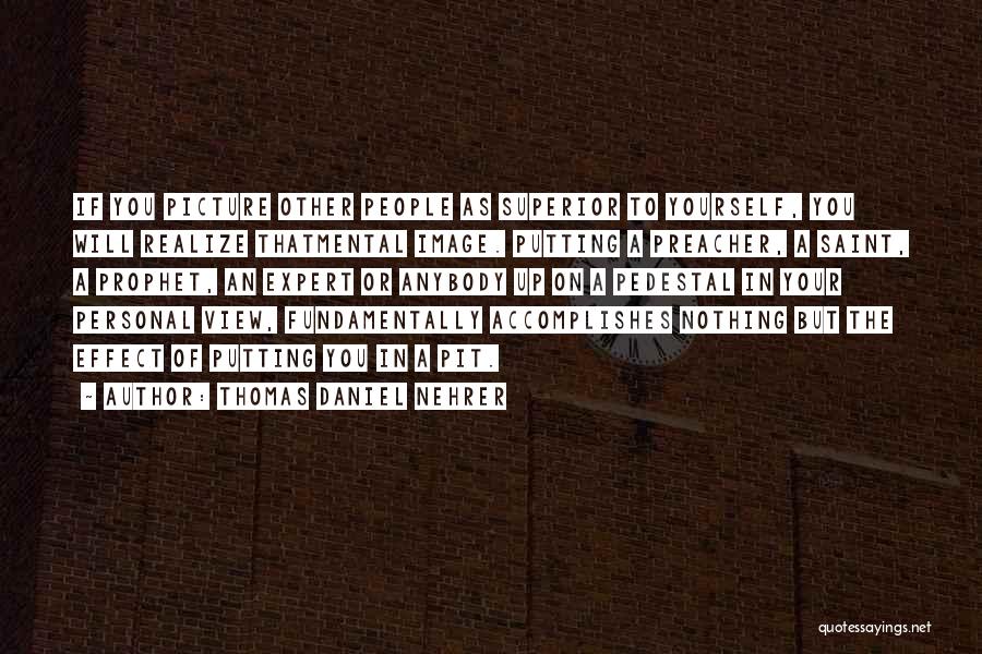 Thomas Daniel Nehrer Quotes: If You Picture Other People As Superior To Yourself, You Will Realize Thatmental Image. Putting A Preacher, A Saint, A