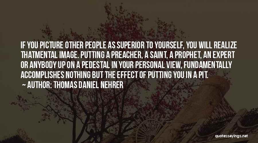Thomas Daniel Nehrer Quotes: If You Picture Other People As Superior To Yourself, You Will Realize Thatmental Image. Putting A Preacher, A Saint, A