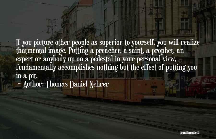 Thomas Daniel Nehrer Quotes: If You Picture Other People As Superior To Yourself, You Will Realize Thatmental Image. Putting A Preacher, A Saint, A