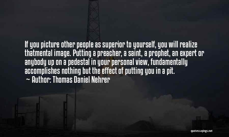 Thomas Daniel Nehrer Quotes: If You Picture Other People As Superior To Yourself, You Will Realize Thatmental Image. Putting A Preacher, A Saint, A